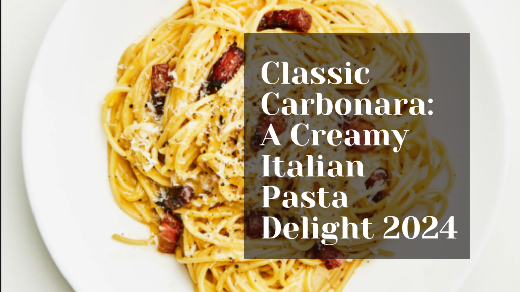 Classic Carbonara: A Creamy Italian Pasta Delight 2024