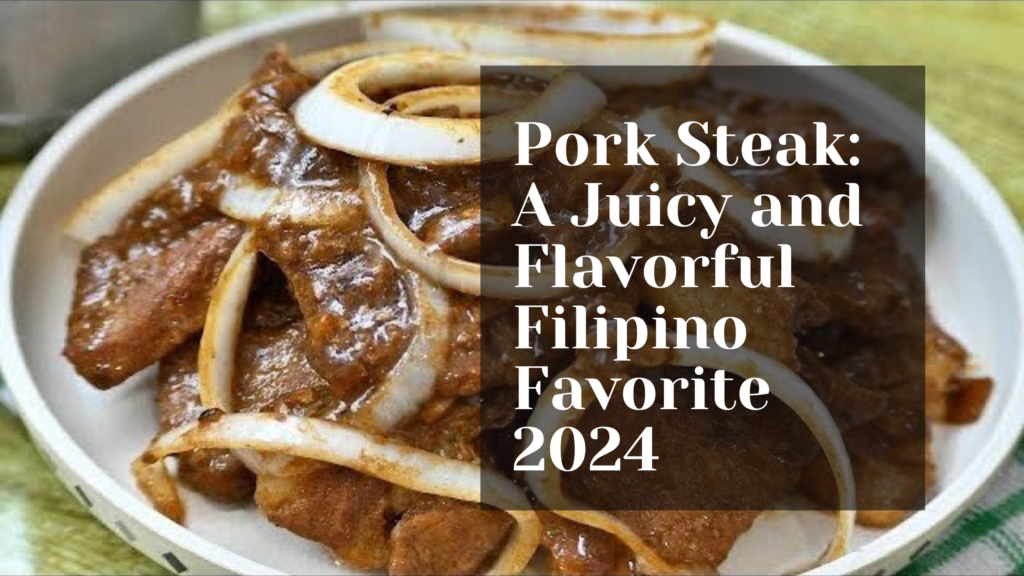 Pork Steak: A Juicy and Flavorful Filipino Favorite 2024