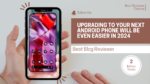 Upgrading to Your Next Android Phone Will Be Even Easier in 2024