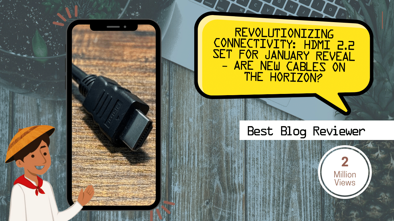 Revolutionizing Connectivity HDMI 2.2 Set for January Reveal – Are New Cables on the Horizon